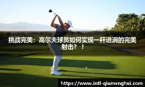 挑战完美：高尔夫球员如何实现一杆进洞的完美射击？ !
